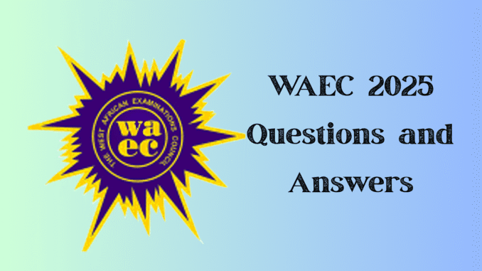 WAEC 2025 Questions and Answers WAEC 2025 Questions and Answers