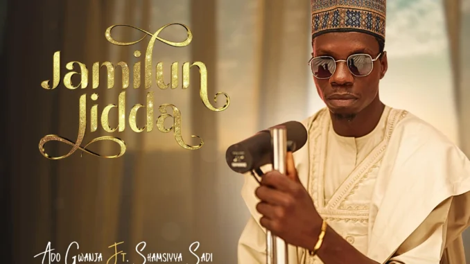 Ado Gwanja - Jamilun Jidda Ft. Shamsiyya Sadi Ado Gwanja - Jamilun Jidda Ft. Shamsiyya Sadi